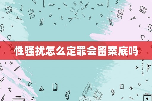 性騷擾怎么定罪會留案底嗎