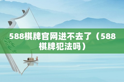 588棋牌官網進不去了（588棋牌犯法嗎）