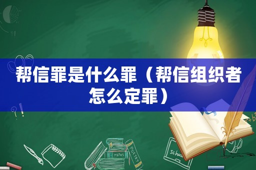 幫信罪是什么罪（幫信組織者怎么定罪）