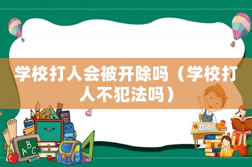學校打人會被開除嗎（學校打人不犯法嗎）