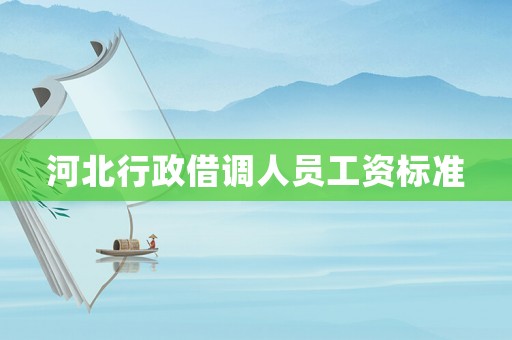 河北行政借調人員工資標準