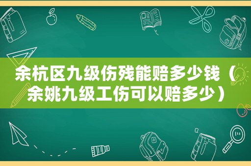 余杭區九級傷殘能賠多少錢（余姚九級工傷可以賠多少）