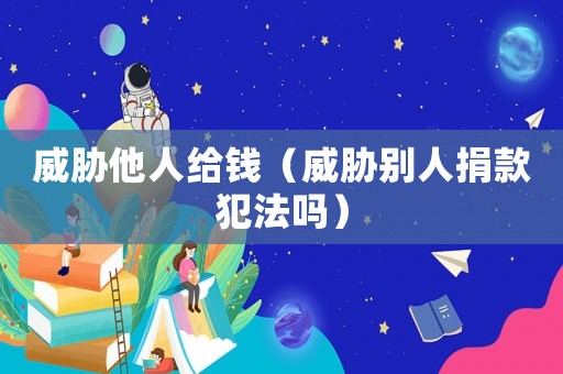 威脅他人給錢（威脅別人捐款犯法嗎）