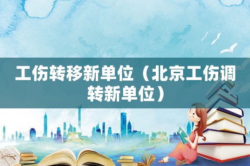 工傷轉移新單位（北京工傷調轉新單位）