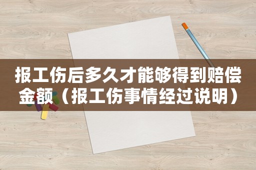 報工傷后多久才能夠得到賠償金額（報工傷事情經(jīng)過說明）
