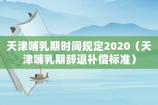 天津哺乳期時間規定2020（天津哺乳期辭退補償標準）