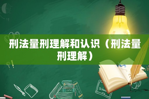 刑法量刑理解和認(rèn)識（刑法量刑理解）