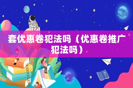套優惠卷犯法嗎（優惠卷推廣犯法嗎）