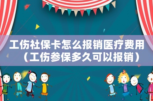 工傷社保卡怎么報銷醫療費用（工傷參保多久可以報銷）