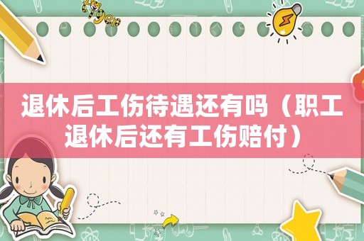 退休后工傷待遇還有嗎（職工退休后還有工傷賠付）