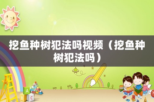 挖魚種樹犯法嗎視頻（挖魚種樹犯法嗎）