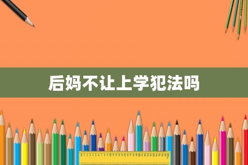 后媽不讓上學犯法嗎