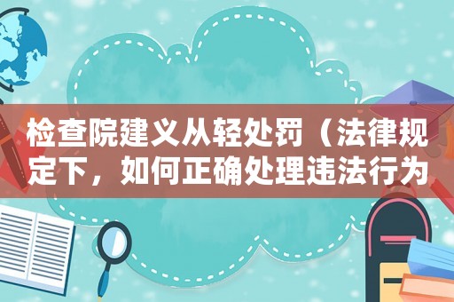 檢查院建義從輕處罰（法律規定下，如何正確處理違法行為）
