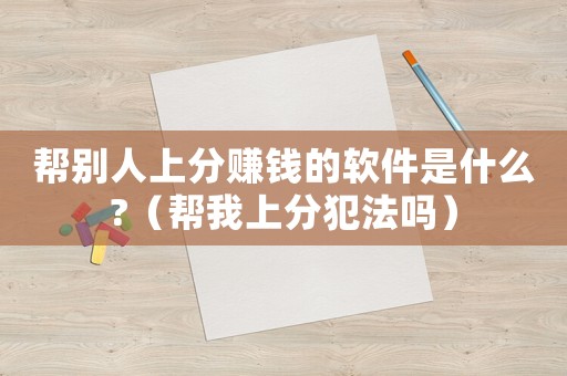 幫別人上分賺錢的軟件是什么?（幫我上分犯法嗎）