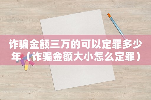 詐騙金額三萬的可以定罪多少年（詐騙金額大小怎么定罪）