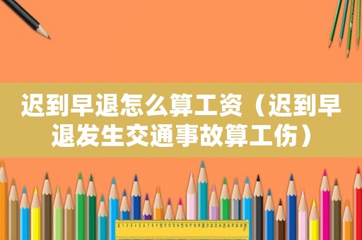 遲到早退怎么算工資（遲到早退發生交通事故算工傷）