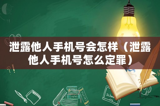 泄露他人手機(jī)號(hào)會(huì)怎樣（泄露他人手機(jī)號(hào)怎么定罪）