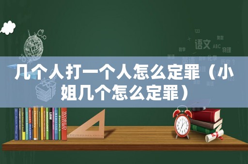 幾個人打一個人怎么定罪（小姐幾個怎么定罪）