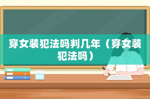 穿女裝犯法嗎判幾年（穿女裝犯法嗎）