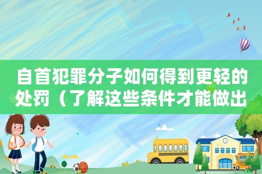自首犯罪分子如何得到更輕的處罰（了解這些條件才能做出正確的選擇）