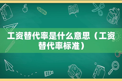 工資替代率是什么意思（工資替代率標準）