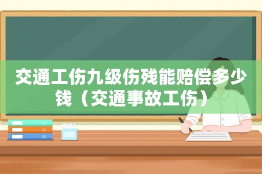 交通工傷九級傷殘能賠償多少錢（交通事故工傷）