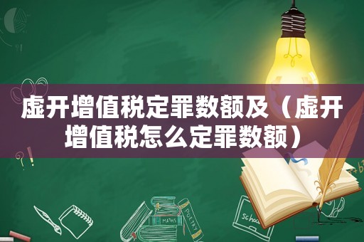 虛開增值稅定罪數額及（虛開增值稅怎么定罪數額）