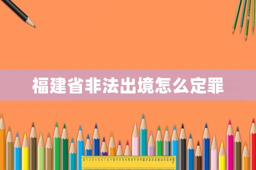福建省非法出境怎么定罪