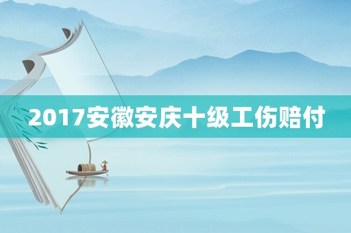 2017安徽安慶十級工傷賠付