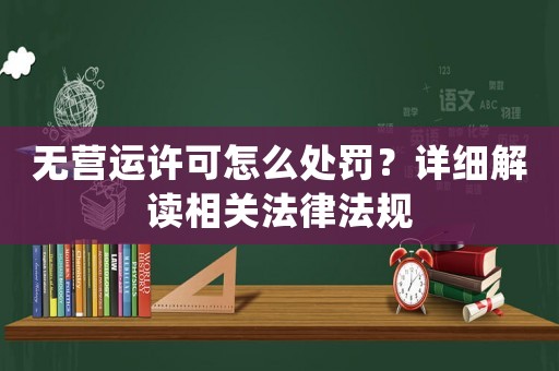 無營運許可怎么處罰？詳細解讀相關法律法規