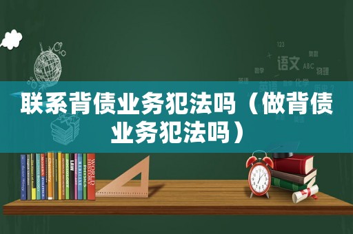 聯系背債業務犯法嗎（做背債業務犯法嗎）