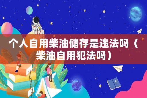 個人自用柴油儲存是違法嗎（柴油自用犯法嗎）
