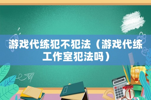 游戲代練犯不犯法（游戲代練工作室犯法嗎）