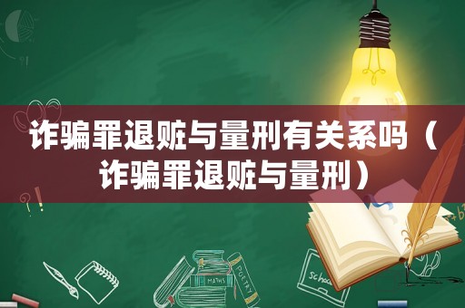 詐騙罪退贓與量刑有關系嗎（詐騙罪退贓與量刑）