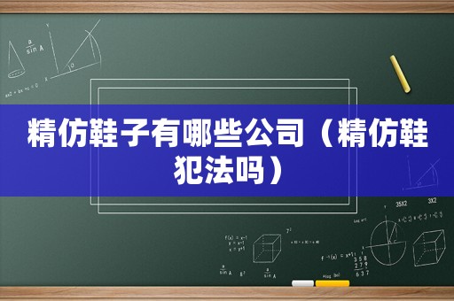 精仿鞋子有哪些公司（精仿鞋犯法嗎）
