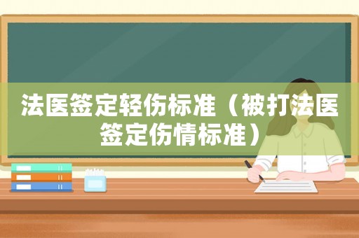 法醫(yī)簽定輕傷標(biāo)準(zhǔn)（被打法醫(yī)簽定傷情標(biāo)準(zhǔn)）