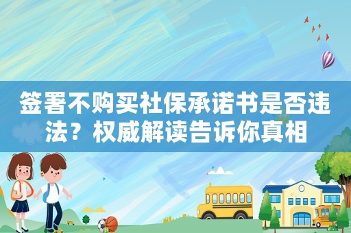 簽署不購買社保承諾書是否違法？權威解讀告訴你真相