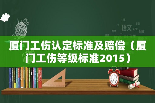 廈門工傷認定標準及賠償（廈門工傷等級標準2015）