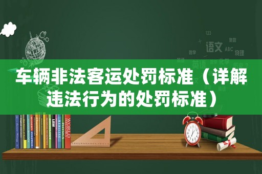 車輛非法客運處罰標準（詳解違法行為的處罰標準）
