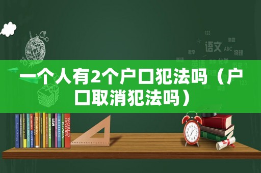 一個人有2個戶口犯法嗎（戶口取消犯法嗎）