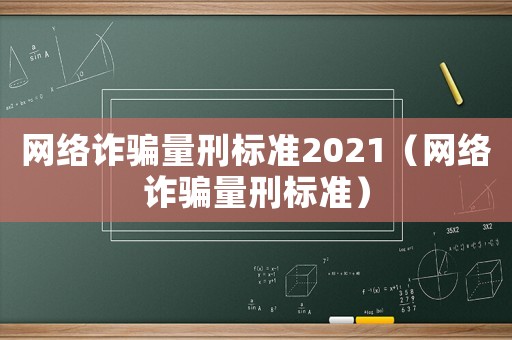 網絡詐騙量刑標準2021（網絡詐騙量刑標準）