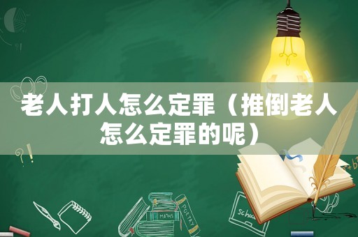 老人打人怎么定罪（推倒老人怎么定罪的呢）