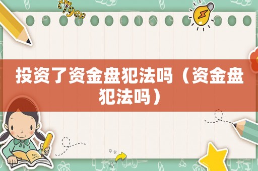 投資了資金盤犯法嗎（資金盤犯法嗎）