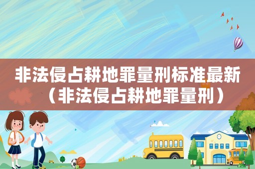 非法侵占耕地罪量刑標準最新（非法侵占耕地罪量刑）