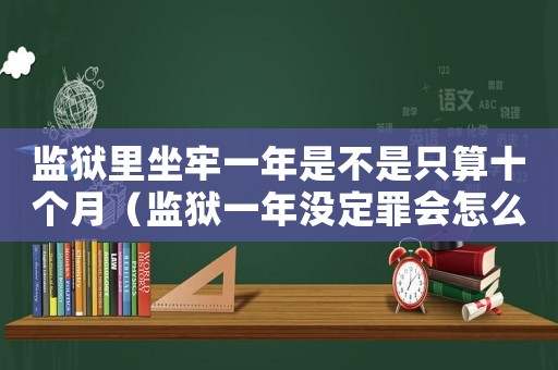 監(jiān)獄里坐牢一年是不是只算十個月（監(jiān)獄一年沒定罪會怎么樣）