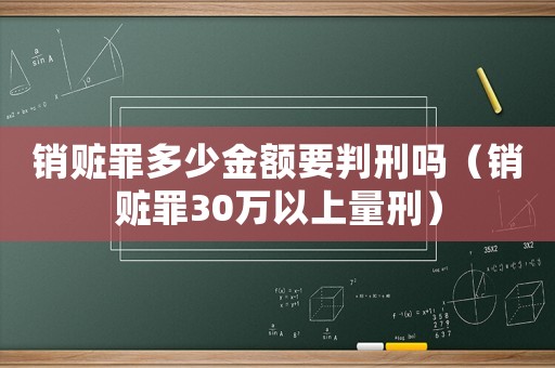銷贓罪多少金額要判刑嗎（銷贓罪30萬以上量刑）