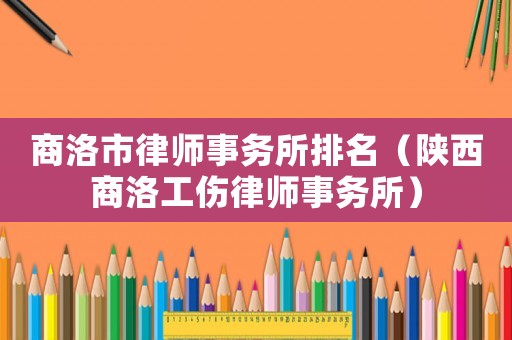 商洛市律師事務所排名（陜西商洛工傷律師事務所）