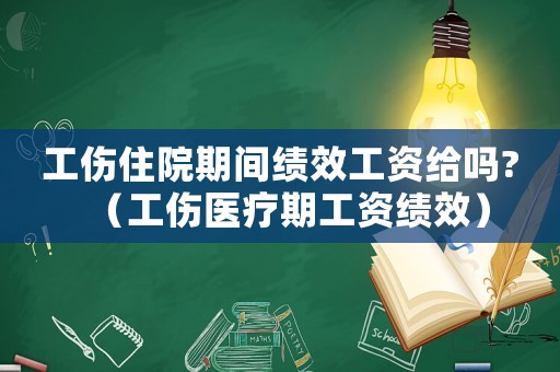 工傷住院期間績(jī)效工資給嗎?（工傷醫(yī)療期工資績(jī)效）