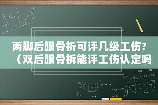 兩腳后跟骨折可評幾級工傷?（雙后跟骨拆能評工傷認(rèn)定嗎）