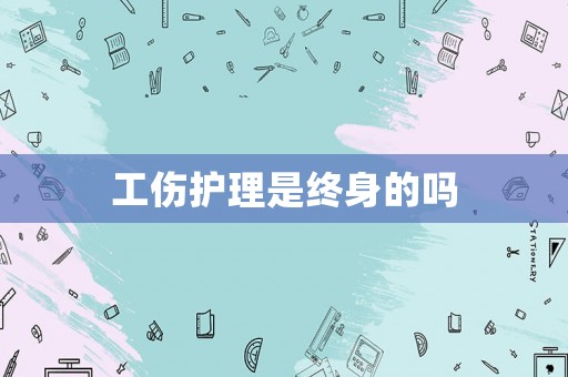 工傷護(hù)理是終身的嗎
